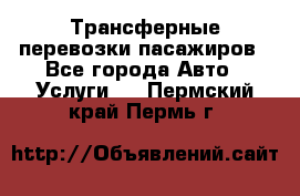 Трансферные перевозки пасажиров - Все города Авто » Услуги   . Пермский край,Пермь г.